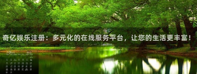 mg不朽情缘平台开户：奇亿娱乐注册：多元化的在线服务平台，让您的生活更丰富！