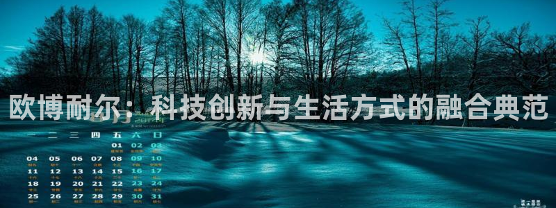 mg不朽情缘登录界面入口：欧博耐尔：科技创新与生活方式的融合典范