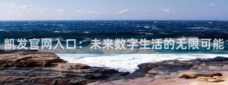 mg不朽情缘集团总部：凯发官网入口：未来数字生活的无限可能
