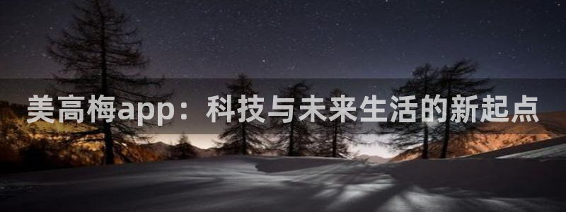 mg不朽情缘体育游戏：美高梅app：科技与未来生活的新起点