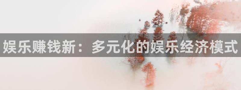 mg不朽情缘3登陆：娱乐赚钱新：多元化的娱乐经济模式