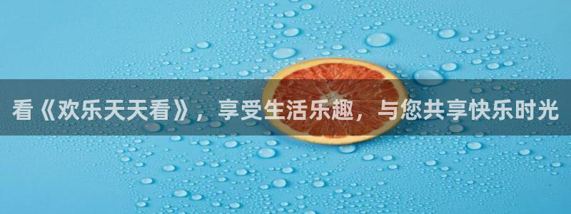 mg不朽情缘招商：看《欢乐天天看》，享受生活乐趣，与您共享快乐时光