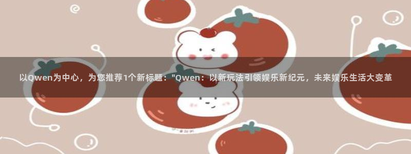 mg不朽情缘主管：以Qwen为中心，为您推荐1个新标题：\