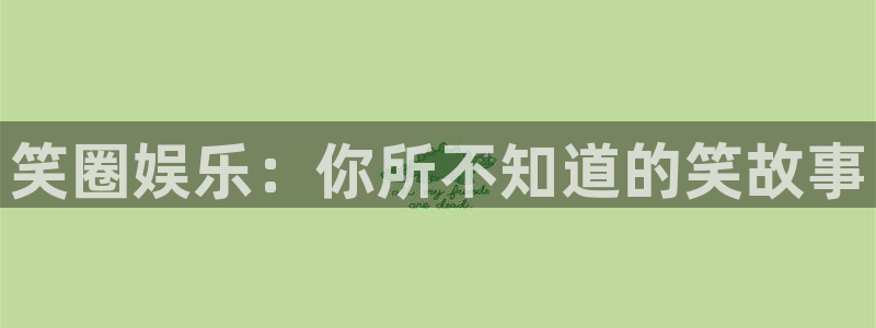 mg不朽情缘vk：笑圈娱乐：你所不知道的笑故事