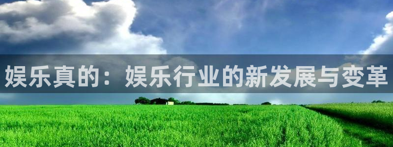 mg不朽情缘官网：娱乐真的：娱乐行业的新发展与变革