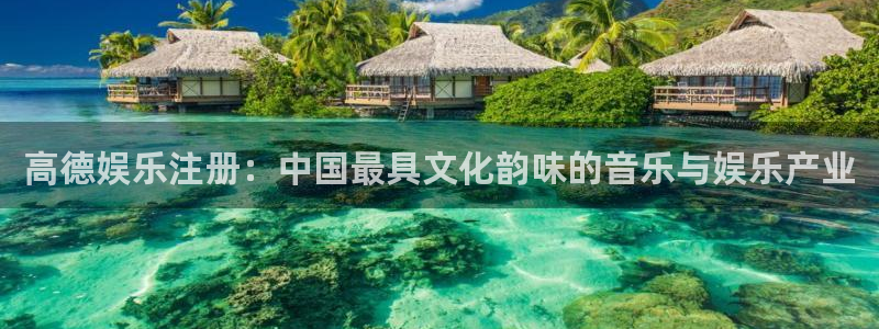 mg不朽情缘集团官网：高德娱乐注册：中国最具文化韵味的音乐与娱乐产业